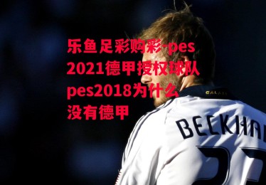 乐鱼足彩购彩-pes2021德甲授权球队pes2018为什么没有德甲