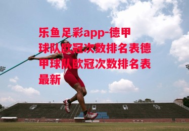 乐鱼足彩app-德甲球队欧冠次数排名表德甲球队欧冠次数排名表最新