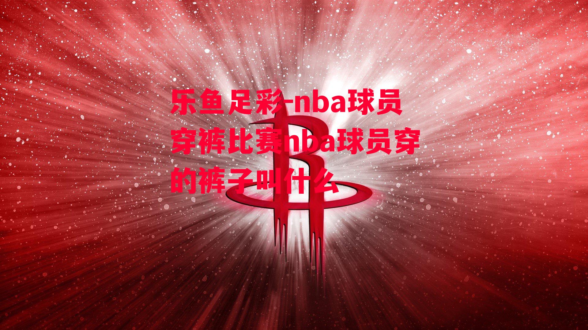 nba球员穿裤比赛nba球员穿的裤子叫什么